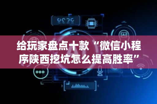 给玩家盘点十款“微信小程序陕西挖坑怎么提高胜率”（怎么控制输赢)