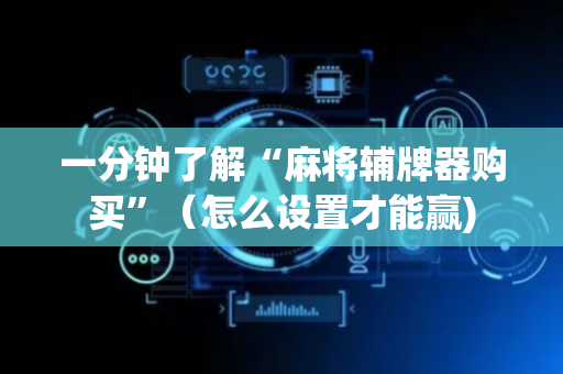 一分钟了解“麻将辅牌器购买”（怎么设置才能赢)