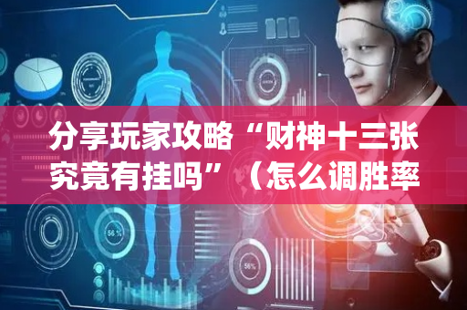 分享玩家攻略“财神十三张究竟有挂吗”（怎么调胜率)