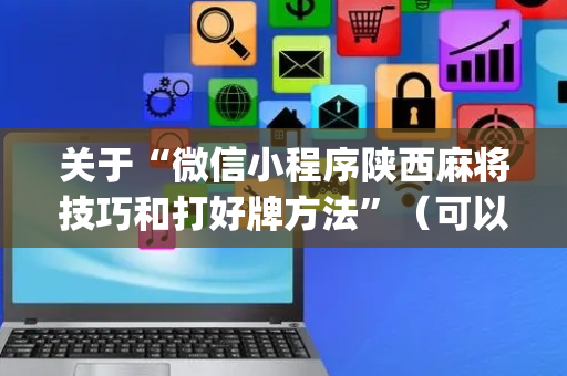 关于“微信小程序陕西麻将技巧和打好牌方法”（可以设置输赢吗)