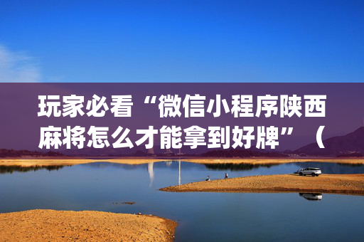 玩家必看“微信小程序陕西麻将怎么才能拿到好牌”（外辅工具)