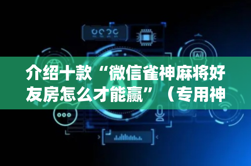 介绍十款“微信雀神麻将好友房怎么才能赢”（专用神器)