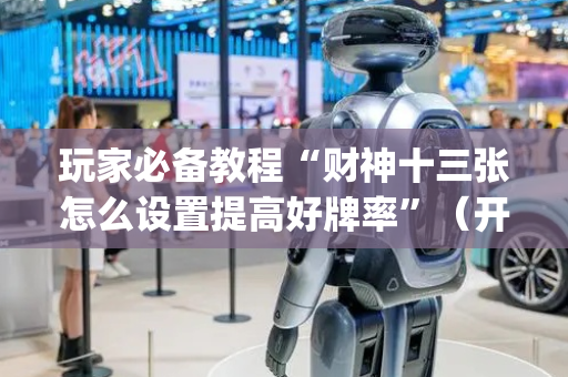 玩家必备教程“财神十三张怎么设置提高好牌率”（开挂神器下载)