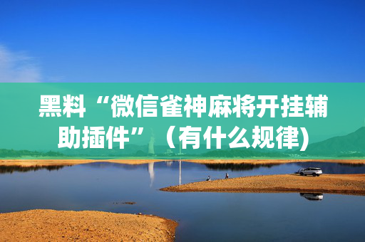 黑料“微信雀神麻将开挂辅助插件”（有什么规律)