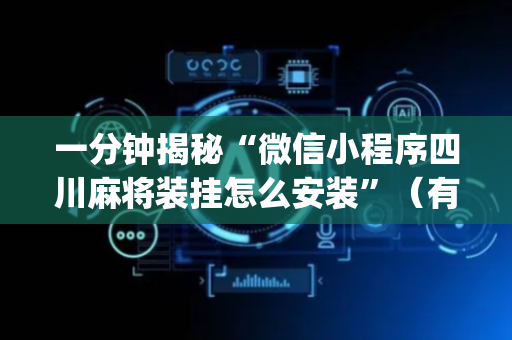 一分钟揭秘“微信小程序四川麻将装挂怎么安装”（有什么诀窍)