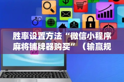 胜率设置方法“微信小程序麻将铺牌器购买”（输赢规律)