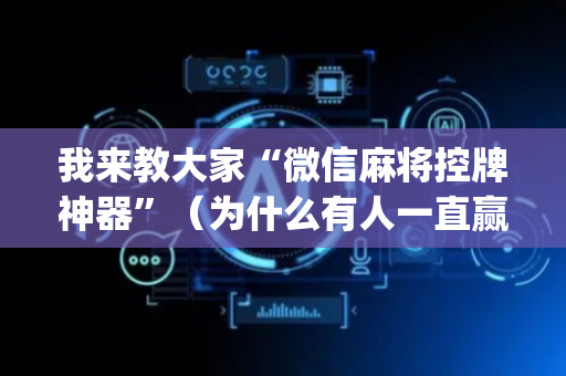 我来教大家“微信麻将控牌神器”（为什么有人一直赢)