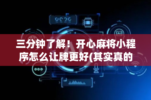 三分钟了解！开心麻将小程序怎么让牌更好(其实真的确实有挂)