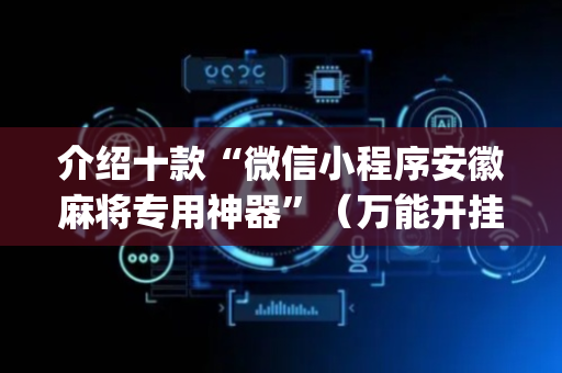 介绍十款“微信小程序安徽麻将专用神器”（万能开挂神器)
