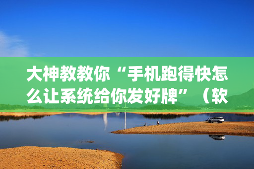 大神教教你“手机跑得快怎么让系统给你发好牌”（软挂神器)