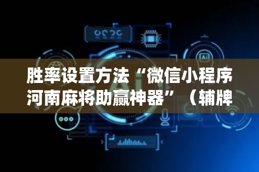 胜率设置方法“微信小程序河南麻将助赢神器”（辅牌器插件购买)