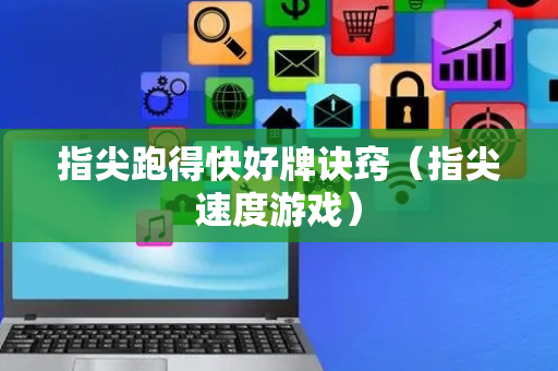 指尖跑得快好牌诀窍（指尖速度游戏）
