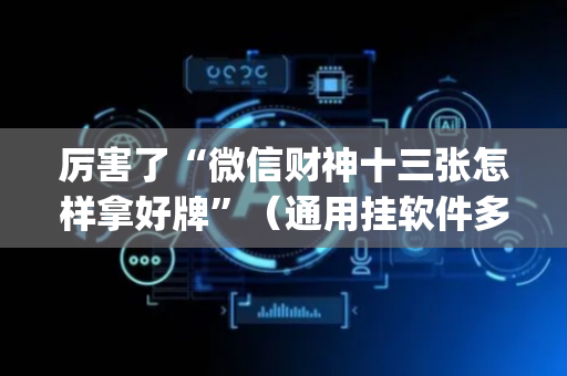 厉害了“微信财神十三张怎样拿好牌”（通用挂软件多少钱)
