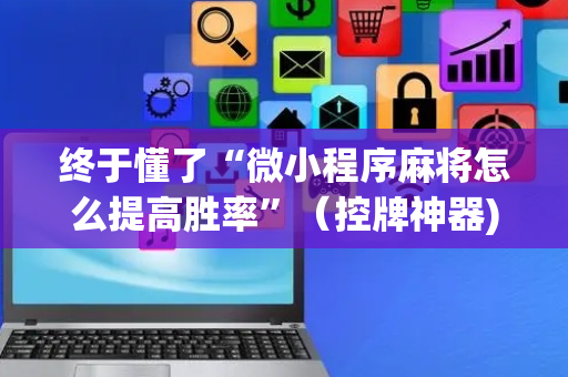 终于懂了“微小程序麻将怎么提高胜率”（控牌神器)