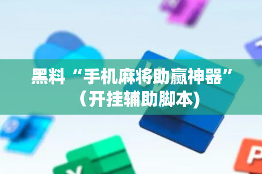 黑料“手机麻将助赢神器”（开挂辅助脚本)