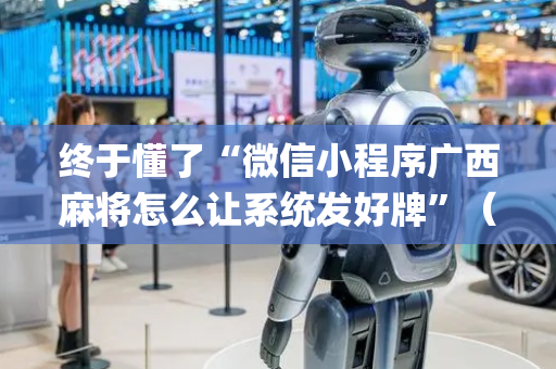 终于懂了“微信小程序广西麻将怎么让系统发好牌”（怎么让系统给你发好牌)