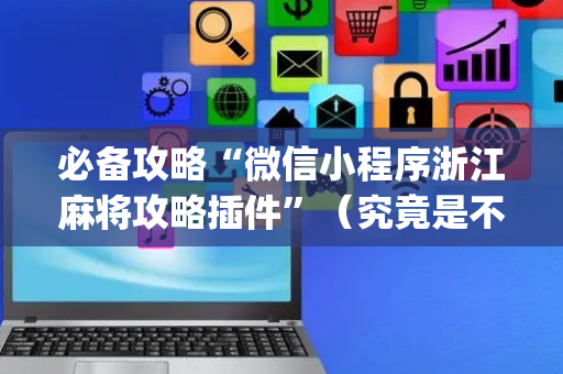 必备攻略“微信小程序浙江麻将攻略插件”（究竟是不是有挂)