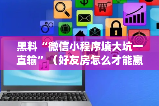 黑料“微信小程序填大坑一直输”（好友房怎么才能赢)