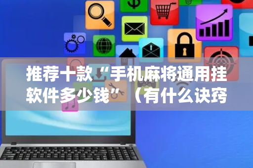 推荐十款“手机麻将通用挂软件多少钱”（有什么诀窍)