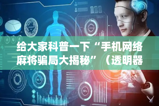 给大家科普一下“手机网络麻将骗局大揭秘”（透明器教程)