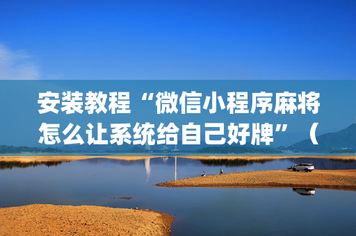 安装教程“微信小程序麻将怎么让系统给自己好牌”（控牌器)