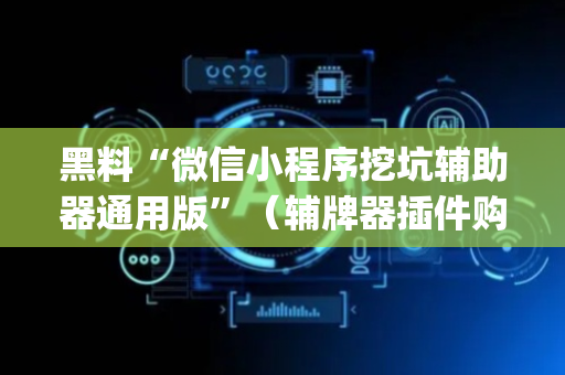 黑料“微信小程序挖坑辅助器通用版”（辅牌器插件购买)