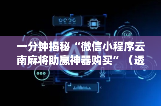 一分钟揭秘“微信小程序云南麻将助赢神器购买”（透明挂辅助器)