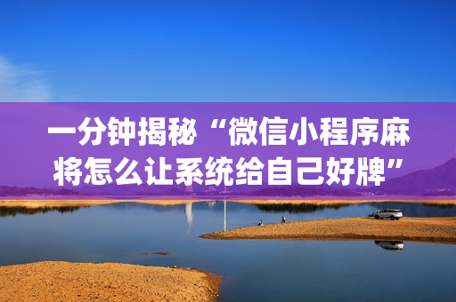 一分钟揭秘“微信小程序麻将怎么让系统给自己好牌”（助赢神器购买)