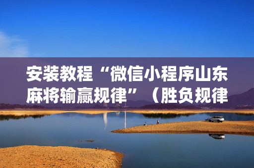 安装教程“微信小程序山东麻将输赢规律”（胜负规律拿好牌)