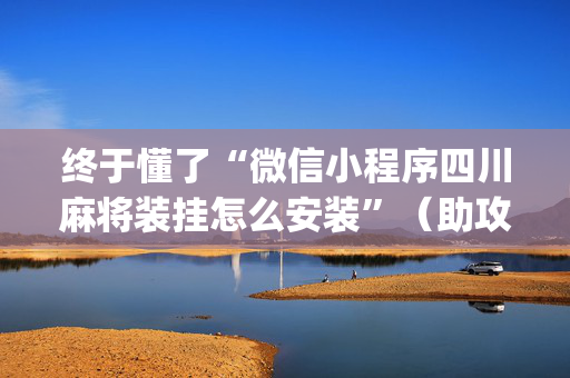 终于懂了“微信小程序四川麻将装挂怎么安装”（助攻神器)