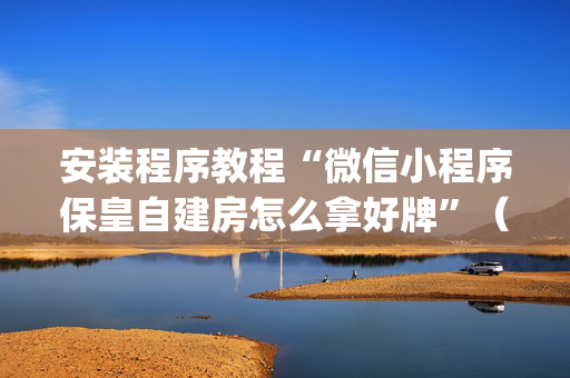 安装程序教程“微信小程序保皇自建房怎么拿好牌”（胜负规律拿好牌)