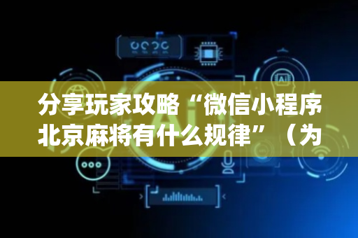 分享玩家攻略“微信小程序北京麻将有什么规律”（为什么有人一直赢)