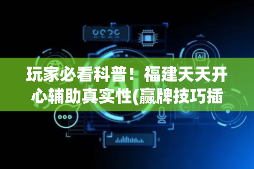 玩家必看科普！福建天天开心辅助真实性(赢牌技巧插件安装)
