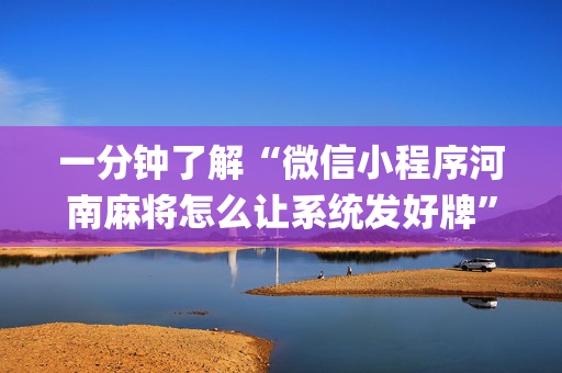 一分钟了解“微信小程序河南麻将怎么让系统发好牌”（输赢跟id号有关系吗)
