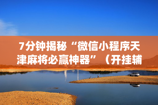7分钟揭秘“微信小程序天津麻将必赢神器”（开挂辅助脚本)