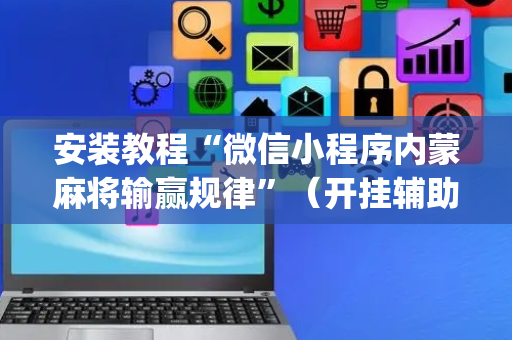 安装教程“微信小程序内蒙麻将输赢规律”（开挂辅助器脚本)