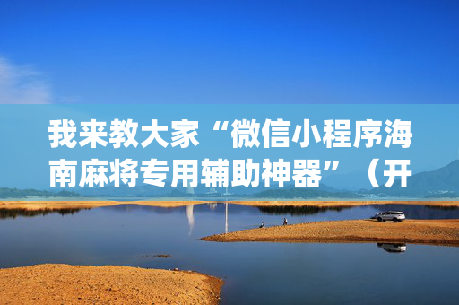 我来教大家“微信小程序海南麻将专用辅助神器”（开挂辅助插件)