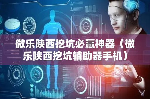 微乐陕西挖坑必赢神器（微乐陕西挖坑辅助器手机）