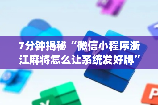 7分钟揭秘“微信小程序浙江麻将怎么让系统发好牌”（如何让系统发好牌)