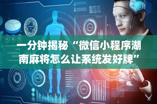 一分钟揭秘“微信小程序湖南麻将怎么让系统发好牌”（插件开挂免费AI)