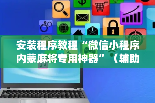 安装程序教程“微信小程序内蒙麻将专用神器”（辅助挂发牌规律)