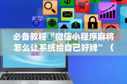 必备教程“微信小程序麻将怎么让系统给自己好牌”（辅牌器插件购买)