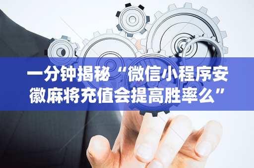 一分钟揭秘“微信小程序安徽麻将充值会提高胜率么”（如何提高胜率)