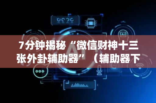7分钟揭秘“微信财神十三张外卦辅助器”（辅助器下载)