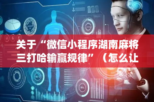关于“微信小程序湖南麻将三打哈输赢规律”（怎么让系统给自己好牌)