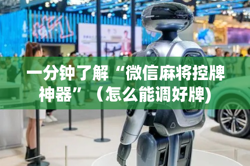 一分钟了解“微信麻将控牌神器”（怎么能调好牌)