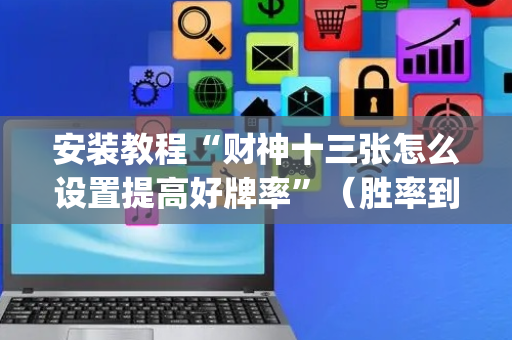 安装教程“财神十三张怎么设置提高好牌率”（胜率到哪调)