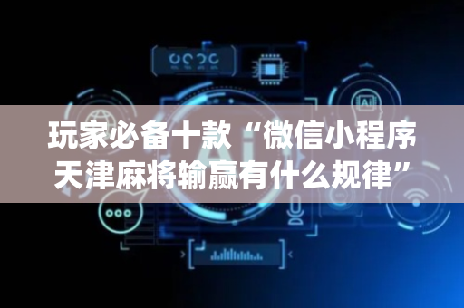 玩家必备十款“微信小程序天津麻将输赢有什么规律”（怎么提高胜率)
