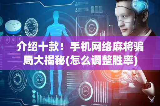 介绍十款！手机网络麻将骗局大揭秘(怎么调整胜率)