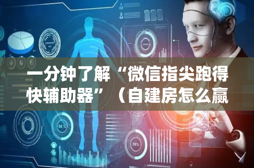 一分钟了解“微信指尖跑得快辅助器”（自建房怎么赢)